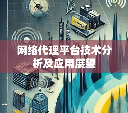 网络代理平台技术分析及应用展望