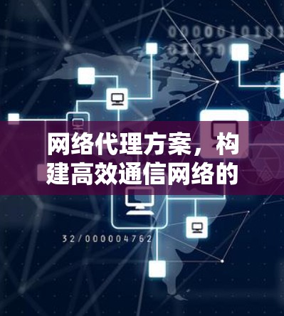 网络代理方案，构建高效通信网络的技术方案