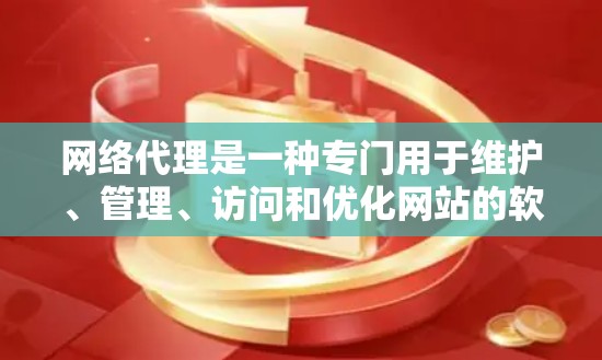 网络代理是一种专门用于维护、管理、访问和优化网站的软件服务。它通过代理服务器与外部网站连接，支持多种请求处理、缓存、流量分发等功能，旨在提高网站性能、稳定性和用户体验。以下是对网络代理的详细分析