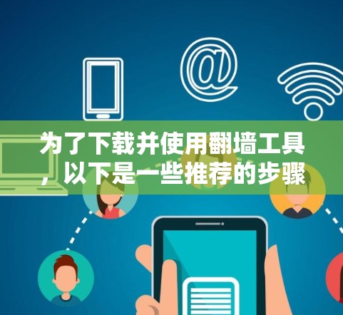 为了下载并使用翻墙工具，以下是一些推荐的步骤和工具
