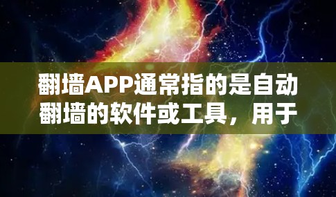 翻墙APP通常指的是自动翻墙的软件或工具，用于将内部网络连接到外部网络，以访问外部资源或服务。以下是一些常见的翻墙工具和资源