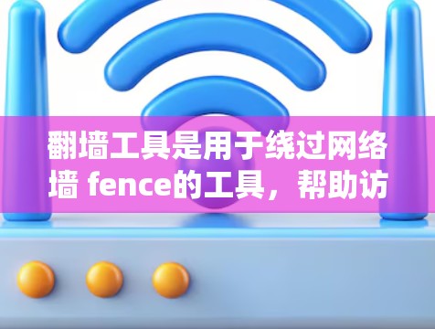 翻墙工具是用于绕过网络墙 fence的工具，帮助访问远程服务器或访问网络中的其他服务器。以下是对翻墙工具的详细介绍和使用指南