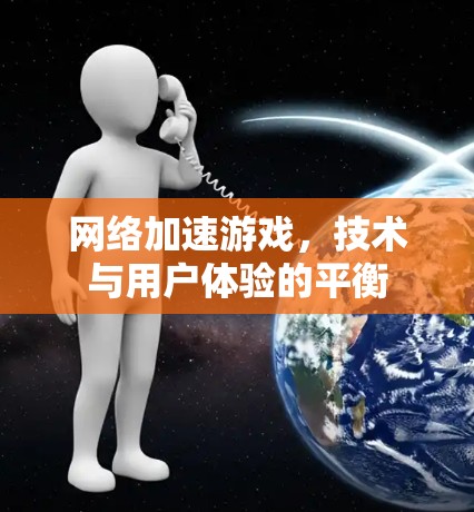 网络加速游戏，技术与用户体验的平衡