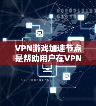 VPN游戏加速节点是帮助用户在VPN环境中提升视频流速度的节点。以下是关于VPN游戏加速节点的详细解答