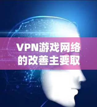 VPN游戏网络的改善主要取决于游戏本身、服务器、网络设置以及用户个人的网络配置和使用方式。以下是一些可能的改善点和解决方法