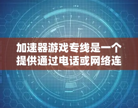 加速器游戏专线是一个提供通过电话或网络连接到加速服务器来下载游戏资源的专门服务。以下是对该概念的详细分析