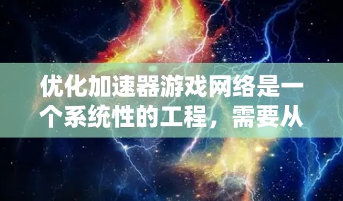 优化加速器游戏网络是一个系统性的工程，需要从多个角度进行考虑。以下是一个结构化的优化指南，帮助你提升加速器连接多个游戏的效果