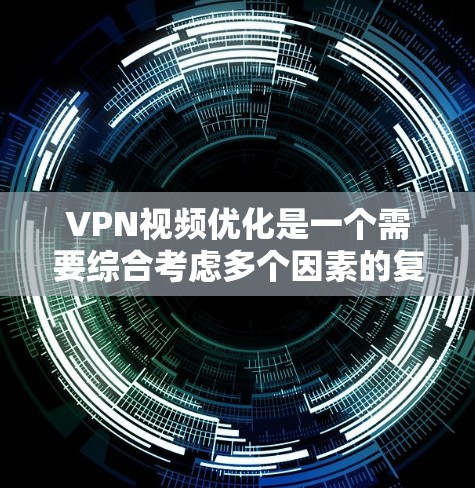 VPN视频优化是一个需要综合考虑多个因素的复杂过程。以下是一些可以帮助你优化VPN视频体验的步骤和方法