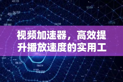 视频加速器，高效提升播放速度的实用工具