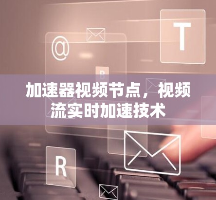 加速器视频节点，视频流实时加速技术