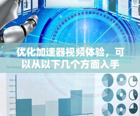 优化加速器视频体验，可以从以下几个方面入手