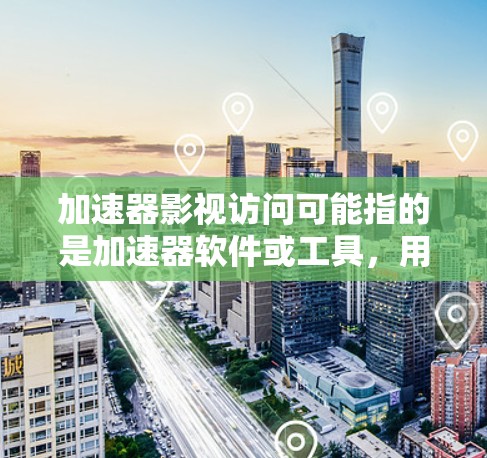 加速器影视访问可能指的是加速器软件或工具，用于加速下载影视作品或访问影视内容。以下是一些可能的解释和解决方案