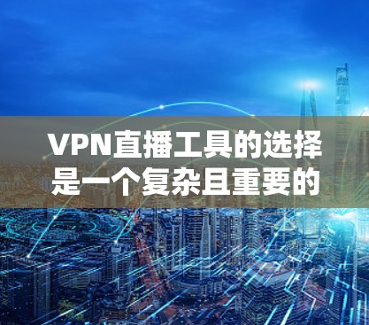 VPN直播工具的选择是一个复杂且重要的决策，涉及多个方面，包括数据安全、技术稳定性、支持的语言、功能需求以及用户的安全体验。以下是一些综合考虑的因素和推荐