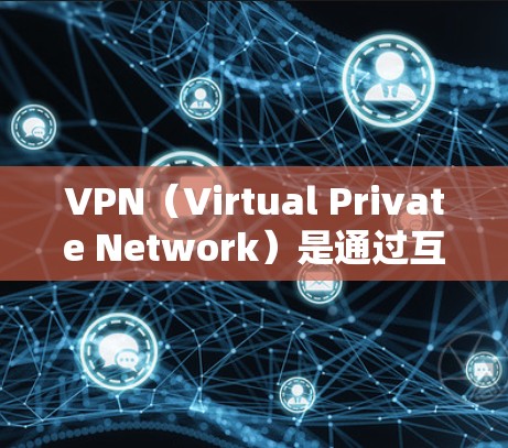 VPN（Virtual Private Network）是通过互联网实现内部网络隔离的通信技术，广泛应用于企业内部、家庭和商业场合。以下是关于VPN直播线路的一些关键信息