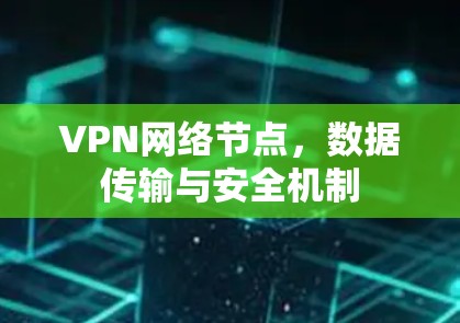 VPN网络节点，数据传输与安全机制