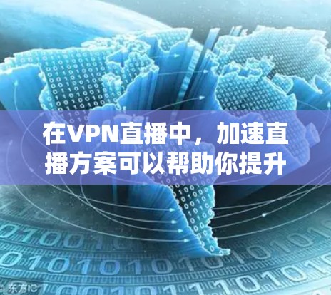在VPN直播中，加速直播方案可以帮助你提升速度，确保直播流畅且不受延迟影响。以下是一些可能的加速方案和建议