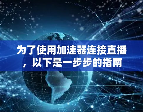 为了使用加速器连接直播，以下是一步步的指南