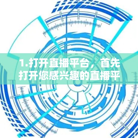 1.打开直播平台，首先打开您感兴趣的直播平台，比如抖音