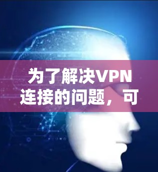为了解决VPN连接的问题，可以按照以下步骤进行分析和优化