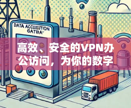高效、安全的VPN办公访问，为你的数字世界构建秘密通道
