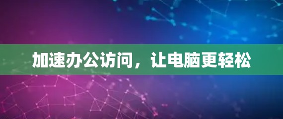 加速办公访问，让电脑更轻松