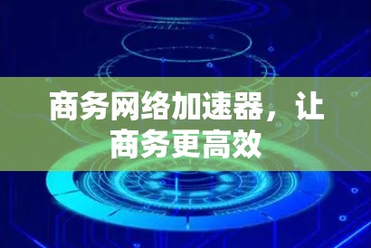 商务网络加速器，让商务更高效