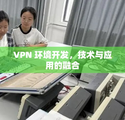 VPN 环境开发，技术与应用的融合