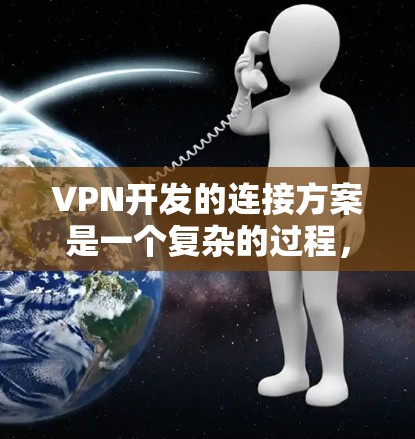 VPN开发的连接方案是一个复杂的过程，需要综合考虑设备、防火墙、数据安全等多方面因素。以下是逐步的VPN连接方案