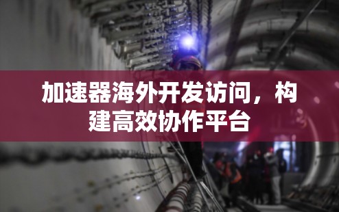 加速器海外开发访问，构建高效协作平台