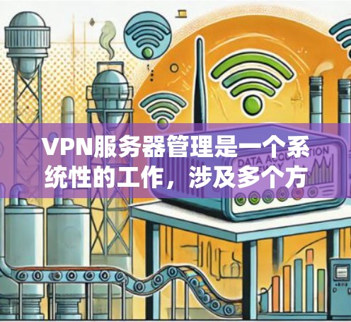 VPN服务器管理是一个系统性的工作，涉及多个方面的操作和配置。以下是一些关键步骤和技巧，帮助你更好地管理VPN服务器