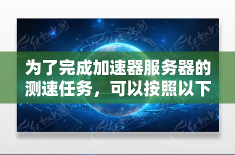 为了完成加速器服务器的测速任务，可以按照以下步骤进行