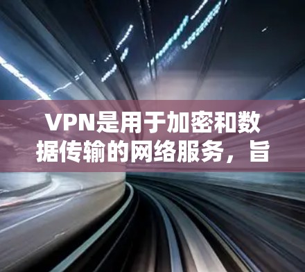 VPN是用于加密和数据传输的网络服务，旨在保护个人或商业在线内容的安全。以下是关于VPN的详细分析