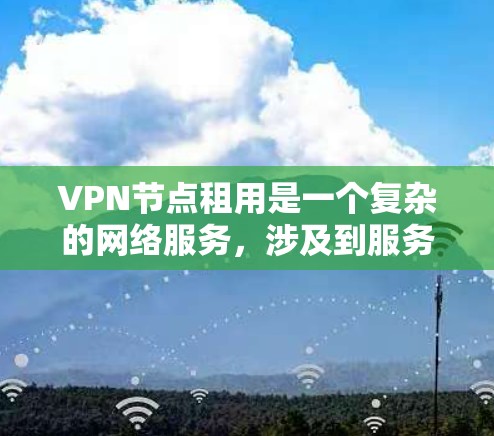 VPN节点租用是一个复杂的网络服务，涉及到服务器管理、加密和速率设置等多个方面。以下是一步步的指南，帮助您理解如何进行VPN节点租用