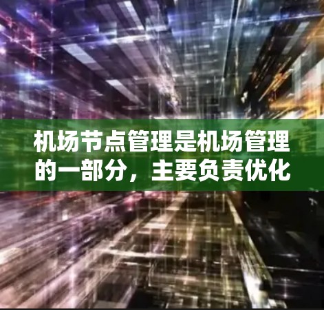 机场节点管理是机场管理的一部分，主要负责优化机场的运营效率、提升服务质量以及确保机场的顺畅运行。以下是关于机场节点管理的一些关键点