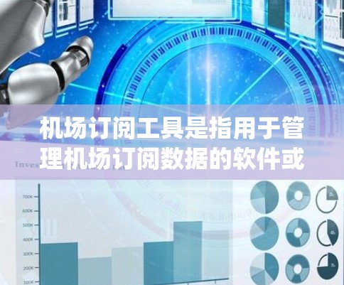 机场订阅工具是指用于管理机场订阅数据的软件或系统。这些工具可以帮助航空公司或机场管理部门有效管理、订阅和报告机场相关的数据，以优化运营和降低成本