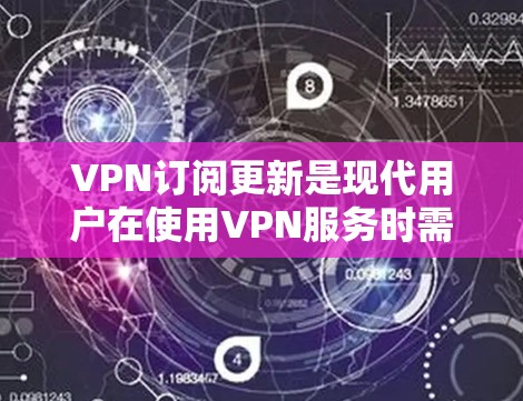 VPN订阅更新是现代用户在使用VPN服务时需要关注的一个重要事项。以下是关于VPN订阅更新的一些关键点
