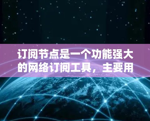 订阅节点是一个功能强大的网络订阅工具，主要用于管理用户和数据的订阅记录。以下是一个详细的步骤指南，帮助您系统地学习如何订阅节点