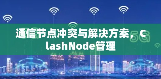 通信节点冲突与解决方案，ClashNode管理