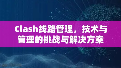 Clash线路管理，技术与管理的挑战与解决方案