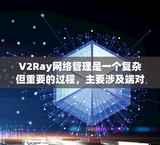 V2Ray网络管理是一个复杂但重要的过程，主要涉及端对端协议、访问控制、负载均衡和性能优化等多个方面。以下是具体的步骤和方法