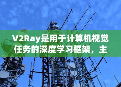 V2Ray是用于计算机视觉任务的深度学习框架，主要用于目标检测和图像分类。它由以下几个主要部分组成