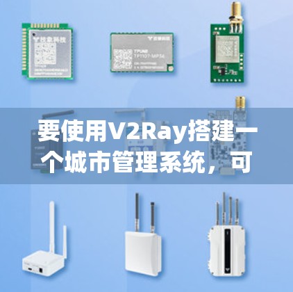 要使用V2Ray搭建一个城市管理系统,可以按照以下步骤进行 要使用V2Ray搭建一个城市管理系统,可以按照以下步骤进行