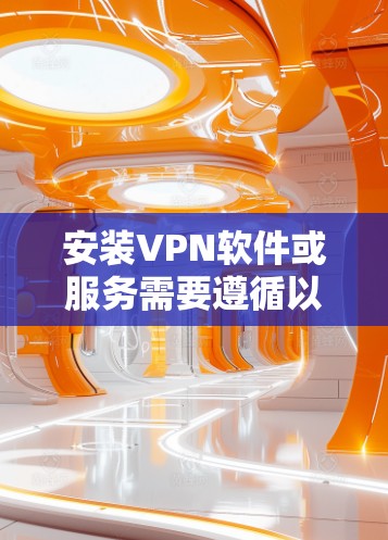 安装VPN软件或服务需要遵循以下步骤，确保安全和有效