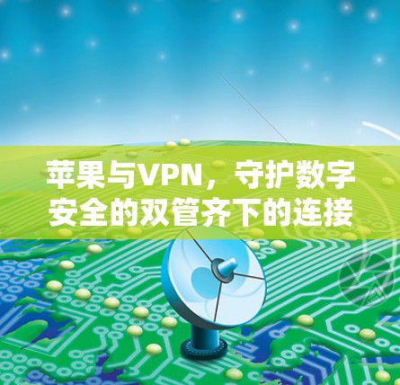 苹果与VPN，守护数字安全的双管齐下的连接
