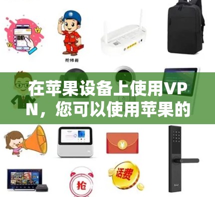 在苹果设备上使用VPN，您可以使用苹果的 built-in VPN 服务，如 VLAN网络。下面是一些步骤和教程，帮助您在苹果设备上使用VPN