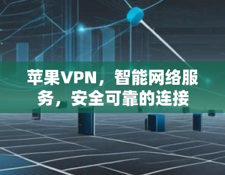 苹果VPN，智能网络服务，安全可靠的连接