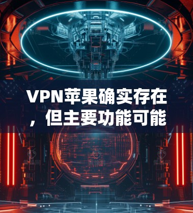 VPN苹果确实存在，但主要功能可能与普通VPN服务类似，提供加密传输和数据保护。以下是详细的步骤和信息