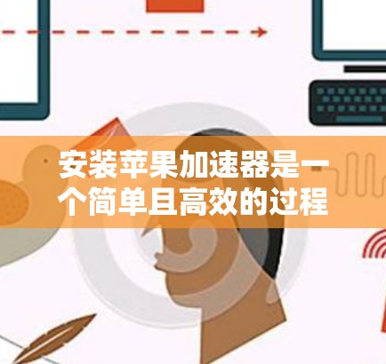 安装苹果加速器是一个简单且高效的过程，以下是详细步骤
