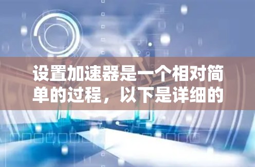 设置加速器是一个相对简单的过程，以下是详细的步骤指南