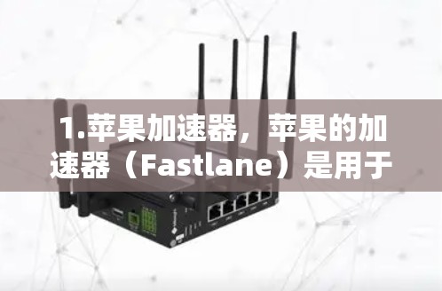 1.苹果加速器，苹果的加速器（Fastlane）是用于提升手机渲染速度的工具，帮助用户在游戏和视频流中更快完成任务